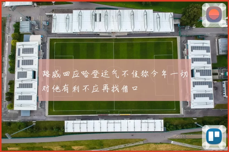 路威回应哈登运气不佳称今年一切对他有利不应再找借口