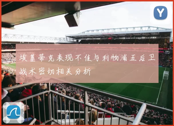 埃基蒂克表现不佳与利物浦五后卫战术密切相关分析