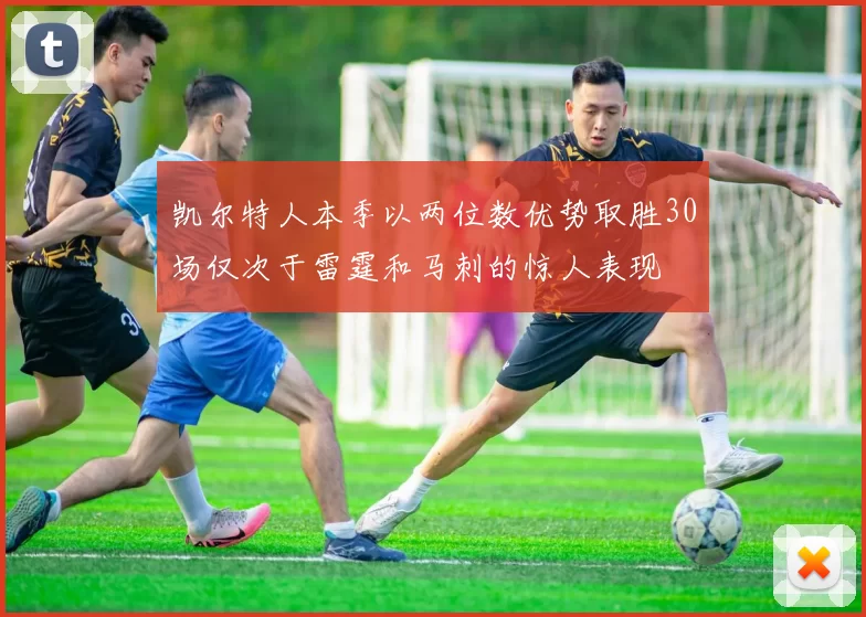 凯尔特人本季以两位数优势取胜30场仅次于雷霆和马刺的惊人表现