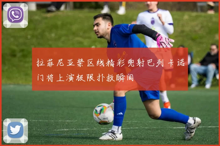 拉菲尼亚禁区线精彩兜射巴列卡诺门将上演极限扑救瞬间