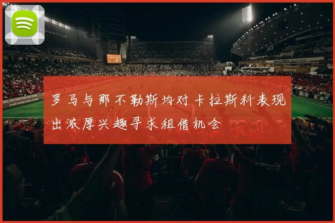 罗马与那不勒斯均对卡拉斯科表现出浓厚兴趣寻求租借机会