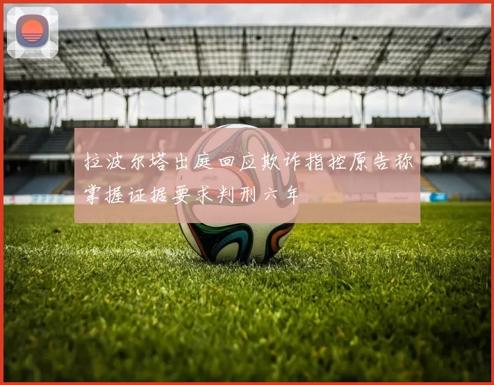 拉波尔塔出庭回应欺诈指控原告称掌握证据要求判刑六年