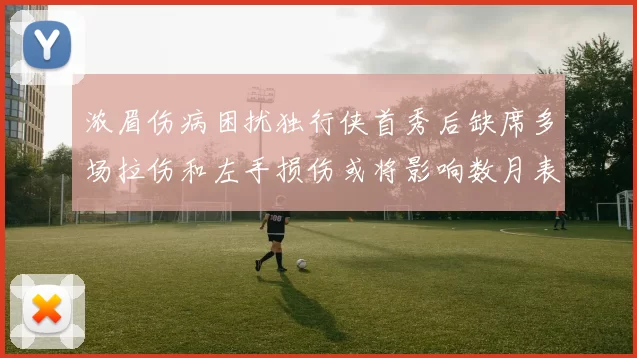 浓眉伤病困扰独行侠首秀后缺席多场拉伤和左手损伤或将影响数月表现