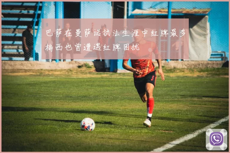 巴萨在曼萨诺执法生涯中红牌最多梅西也曾遭遇红牌困扰